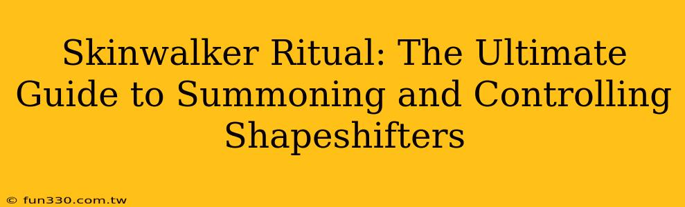 Skinwalker Ritual: The Ultimate Guide to Summoning and Controlling Shapeshifters