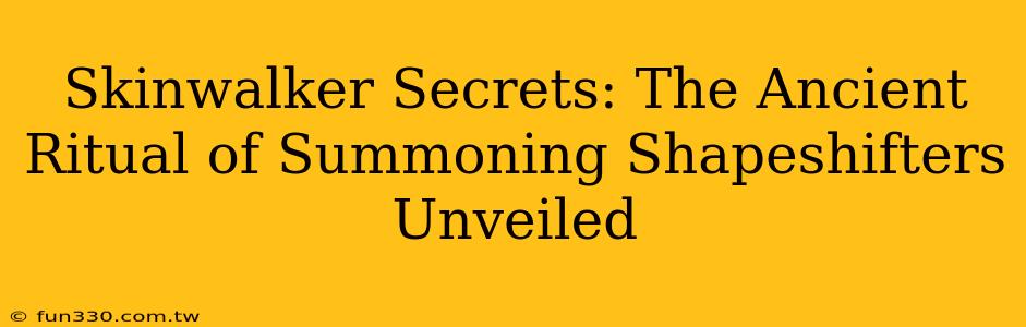 Skinwalker Secrets: The Ancient Ritual of Summoning Shapeshifters Unveiled