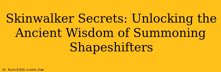 Skinwalker Secrets: Unlocking the Ancient Wisdom of Summoning Shapeshifters