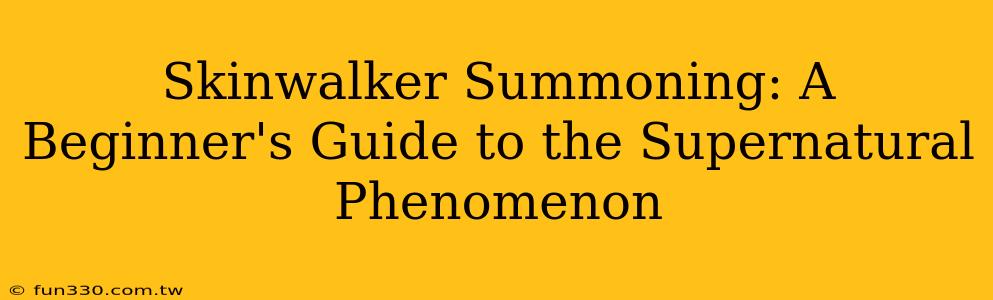 Skinwalker Summoning: A Beginner's Guide to the Supernatural Phenomenon