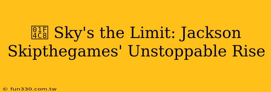 📈 Sky's the Limit: Jackson Skipthegames' Unstoppable Rise