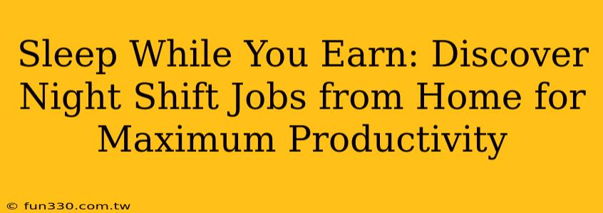 Sleep While You Earn: Discover Night Shift Jobs from Home for Maximum Productivity