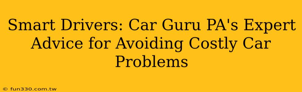 Smart Drivers: Car Guru PA's Expert Advice for Avoiding Costly Car Problems