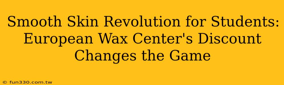 Smooth Skin Revolution for Students: European Wax Center's Discount Changes the Game