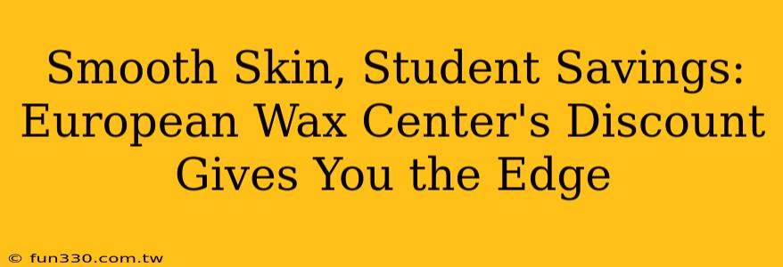 Smooth Skin, Student Savings: European Wax Center's Discount Gives You the Edge