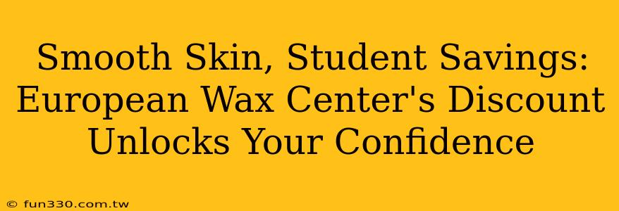 Smooth Skin, Student Savings: European Wax Center's Discount Unlocks Your Confidence