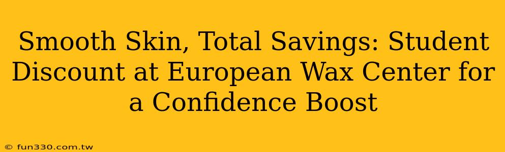 Smooth Skin, Total Savings: Student Discount at European Wax Center for a Confidence Boost