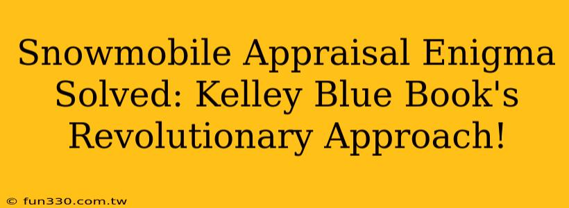 Snowmobile Appraisal Enigma Solved: Kelley Blue Book's Revolutionary Approach!