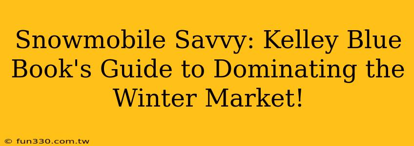 Snowmobile Savvy: Kelley Blue Book's Guide to Dominating the Winter Market!