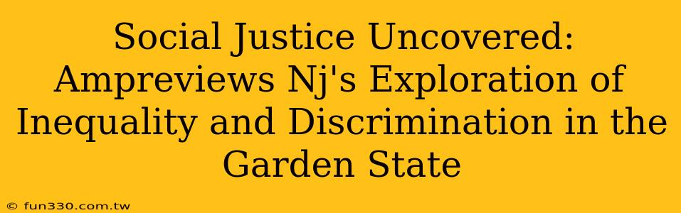 Social Justice Uncovered: Ampreviews Nj's Exploration of Inequality and Discrimination in the Garden State