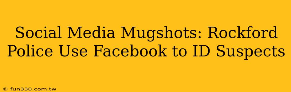 Social Media Mugshots: Rockford Police Use Facebook to ID Suspects