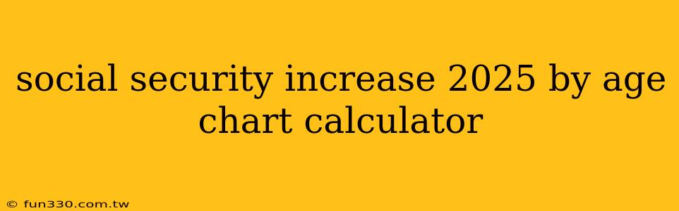 social security increase 2025 by age chart calculator