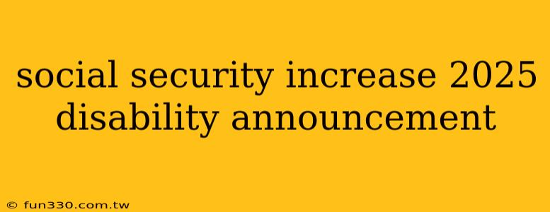 social security increase 2025 disability announcement