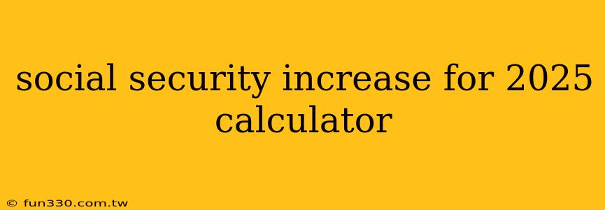 social security increase for 2025 calculator