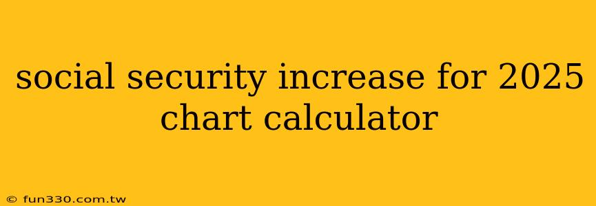 social security increase for 2025 chart calculator