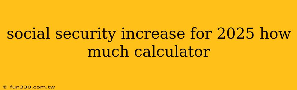 social security increase for 2025 how much calculator