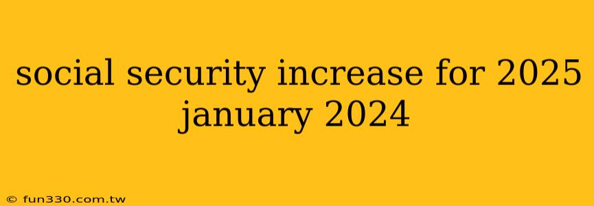 social security increase for 2025 january 2024