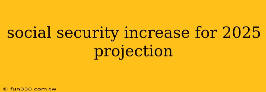 social security increase for 2025 projection