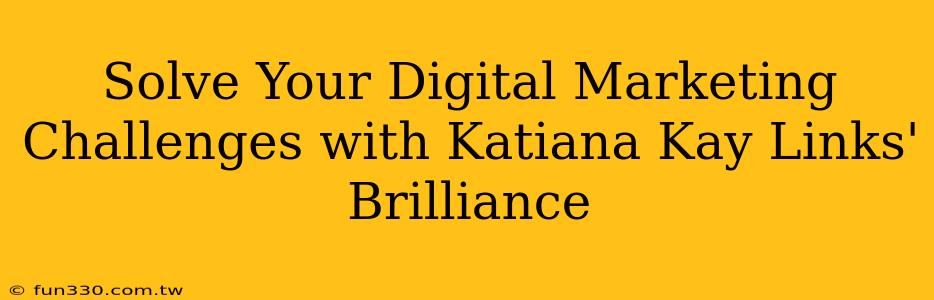 Solve Your Digital Marketing Challenges with Katiana Kay Links' Brilliance