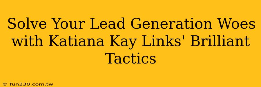 Solve Your Lead Generation Woes with Katiana Kay Links' Brilliant Tactics