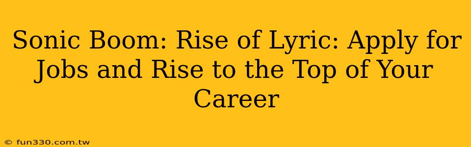 Sonic Boom: Rise of Lyric: Apply for Jobs and Rise to the Top of Your Career