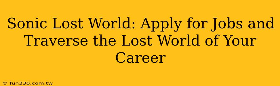 Sonic Lost World: Apply for Jobs and Traverse the Lost World of Your Career