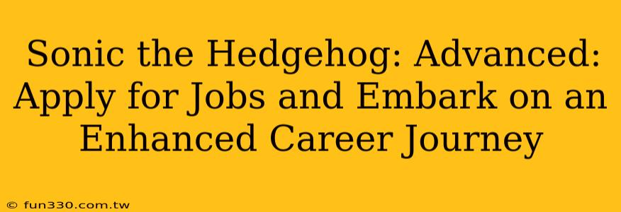 Sonic the Hedgehog: Advanced: Apply for Jobs and Embark on an Enhanced Career Journey