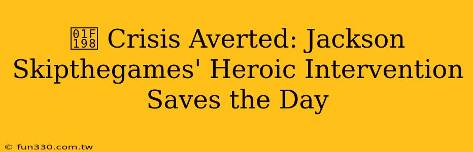 🆘 Crisis Averted: Jackson Skipthegames' Heroic Intervention Saves the Day