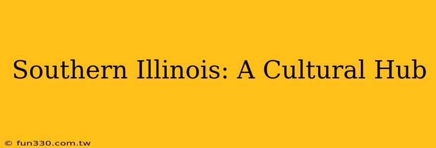 Southern Illinois: A Cultural Hub