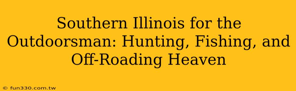 Southern Illinois for the Outdoorsman: Hunting, Fishing, and Off-Roading Heaven