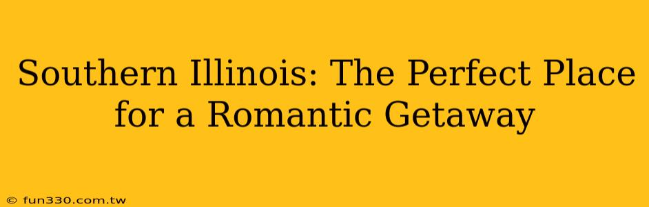 Southern Illinois: The Perfect Place for a Romantic Getaway