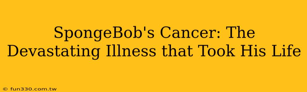 SpongeBob's Cancer: The Devastating Illness that Took His Life