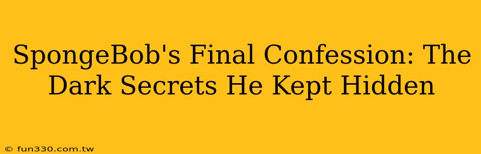 SpongeBob's Final Confession: The Dark Secrets He Kept Hidden