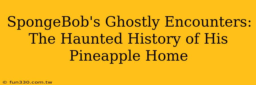 SpongeBob's Ghostly Encounters: The Haunted History of His Pineapple Home