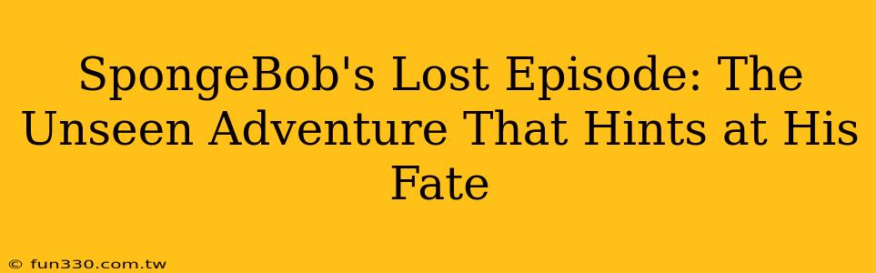 SpongeBob's Lost Episode: The Unseen Adventure That Hints at His Fate