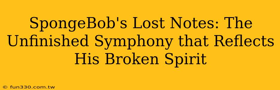 SpongeBob's Lost Notes: The Unfinished Symphony that Reflects His Broken Spirit