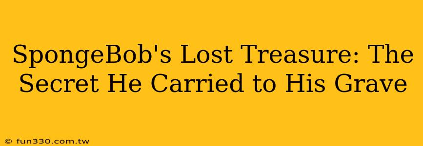 SpongeBob's Lost Treasure: The Secret He Carried to His Grave