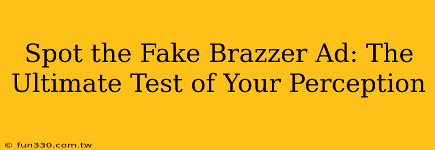 Spot the Fake Brazzer Ad: The Ultimate Test of Your Perception