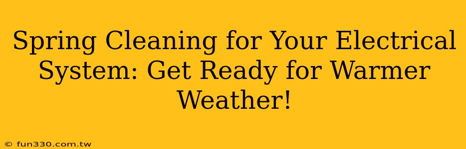 Spring Cleaning for Your Electrical System: Get Ready for Warmer Weather!