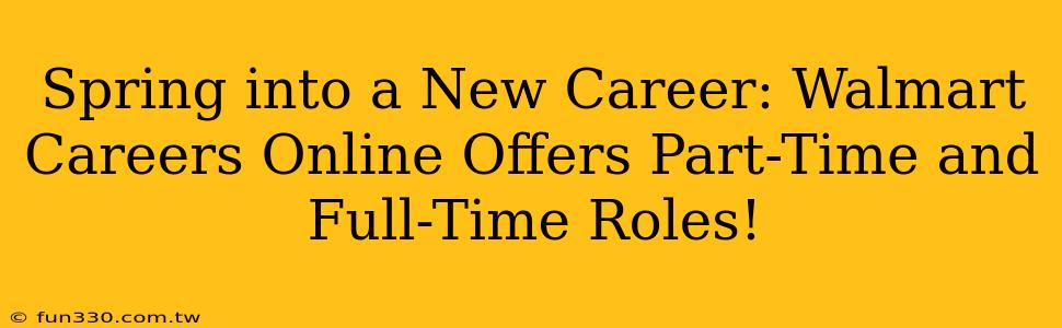 Spring into a New Career: Walmart Careers Online Offers Part-Time and Full-Time Roles!