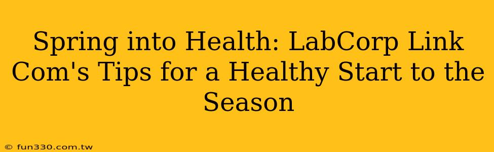 Spring into Health: LabCorp Link Com's Tips for a Healthy Start to the Season