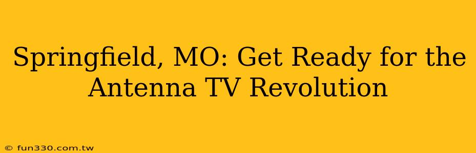 Springfield, MO: Get Ready for the Antenna TV Revolution