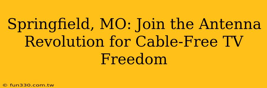 Springfield, MO: Join the Antenna Revolution for Cable-Free TV Freedom