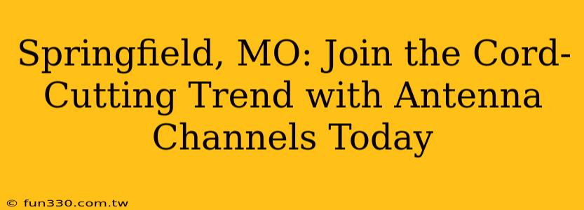 Springfield, MO: Join the Cord-Cutting Trend with Antenna Channels Today