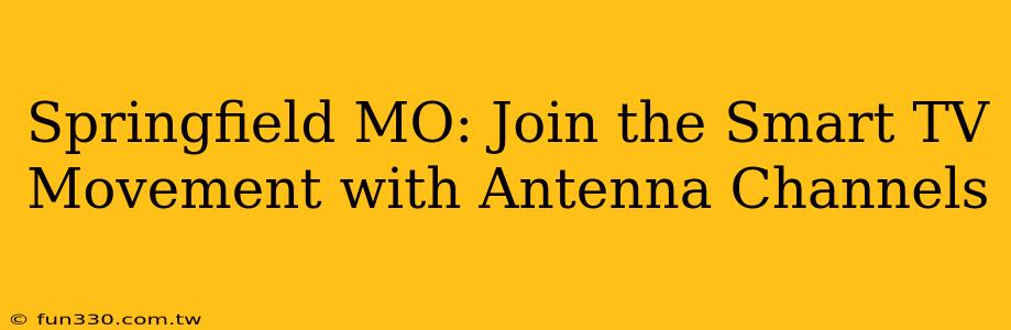 Springfield MO: Join the Smart TV Movement with Antenna Channels