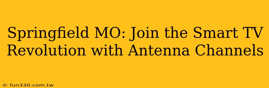 Springfield MO: Join the Smart TV Revolution with Antenna Channels