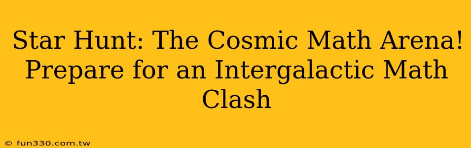 Star Hunt: The Cosmic Math Arena! Prepare for an Intergalactic Math Clash