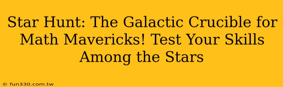 Star Hunt: The Galactic Crucible for Math Mavericks! Test Your Skills Among the Stars