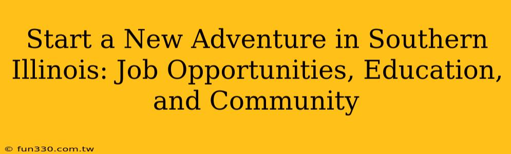 Start a New Adventure in Southern Illinois: Job Opportunities, Education, and Community