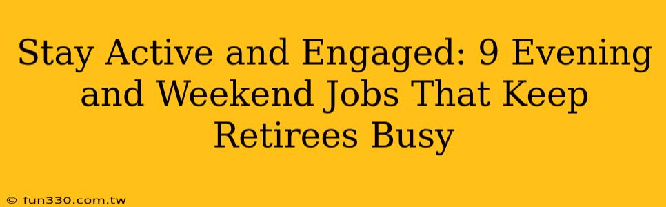 Stay Active and Engaged: 9 Evening and Weekend Jobs That Keep Retirees Busy